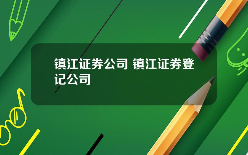 镇江证券公司 镇江证券登记公司